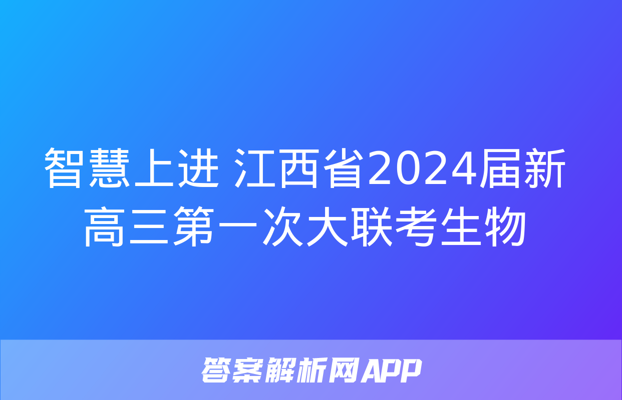 智慧上进 江西省2024届新高三第一次大联考生物