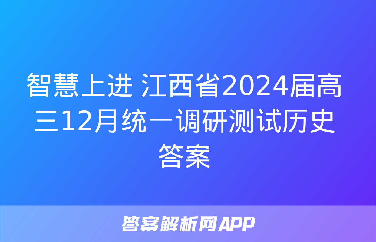 智慧上进 江西省2024届高三12月统一调研测试历史答案