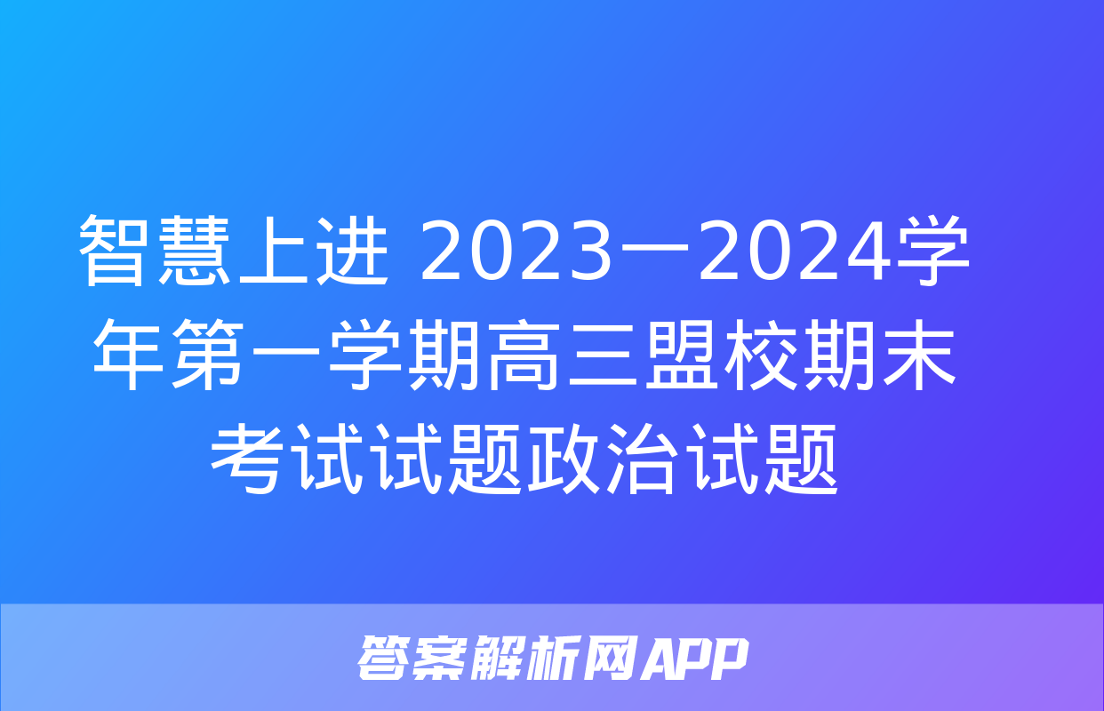 智慧上进 2023一2024学年第一学期高三盟校期末考试试题政治试题