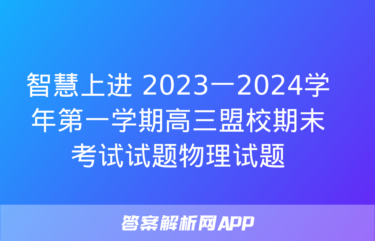 智慧上进 2023一2024学年第一学期高三盟校期末考试试题物理试题