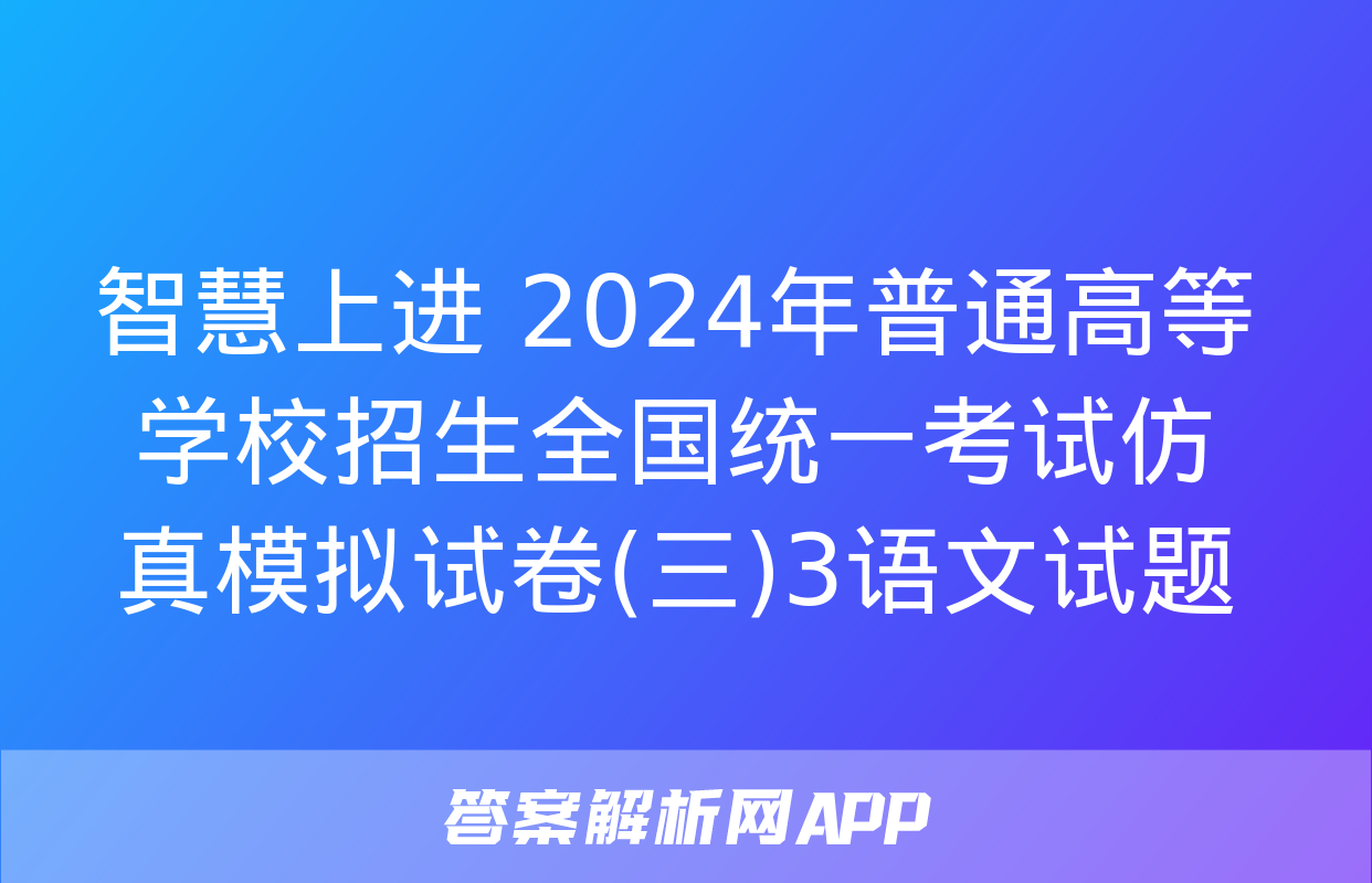 智慧上进 2024年普通高等学校招生全国统一考试仿真模拟试卷(三)3语文试题