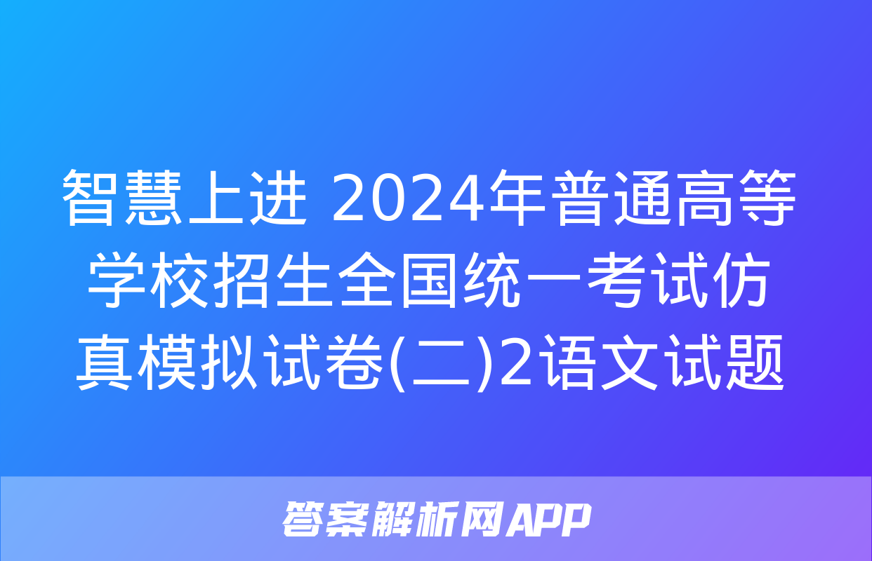 智慧上进 2024年普通高等学校招生全国统一考试仿真模拟试卷(二)2语文试题