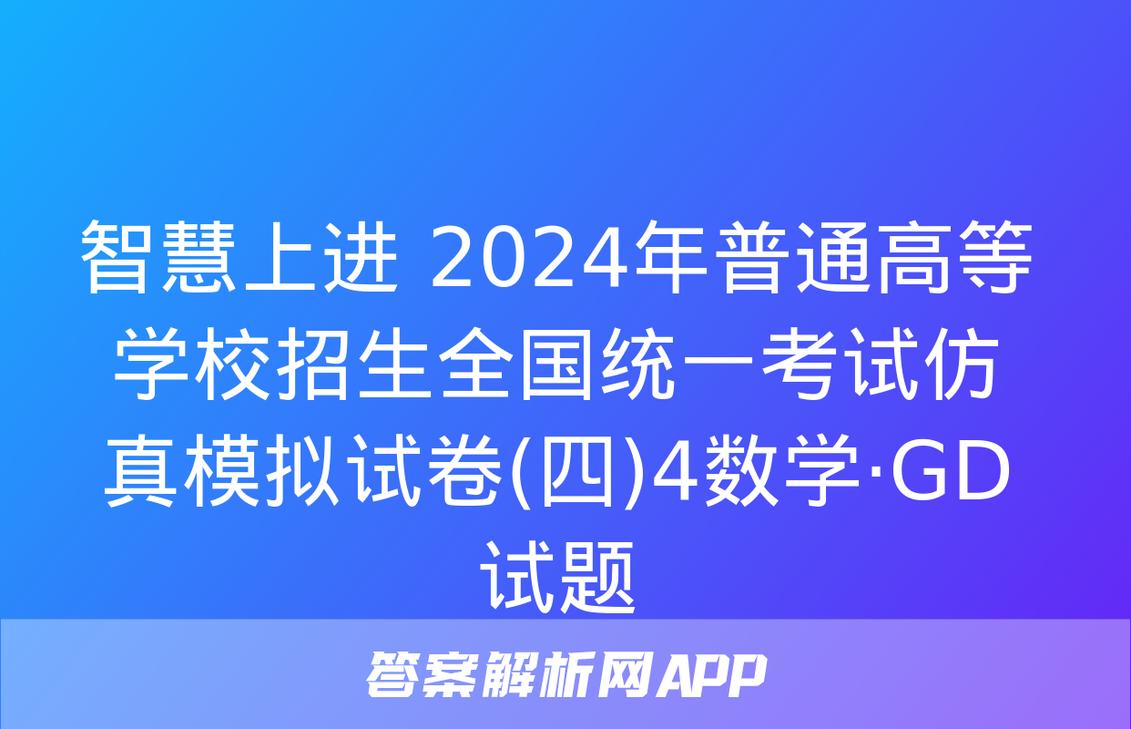 智慧上进 2024年普通高等学校招生全国统一考试仿真模拟试卷(四)4数学·GD试题