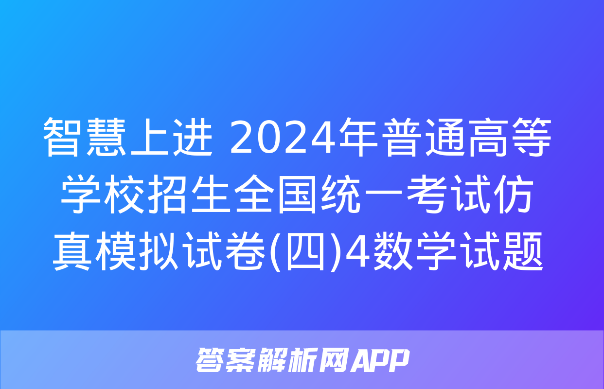 智慧上进 2024年普通高等学校招生全国统一考试仿真模拟试卷(四)4数学试题