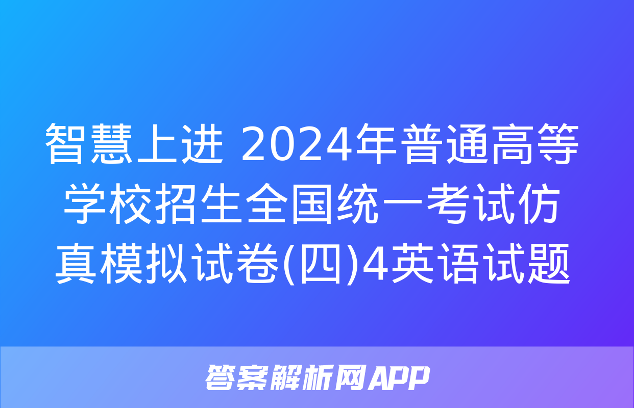 智慧上进 2024年普通高等学校招生全国统一考试仿真模拟试卷(四)4英语试题