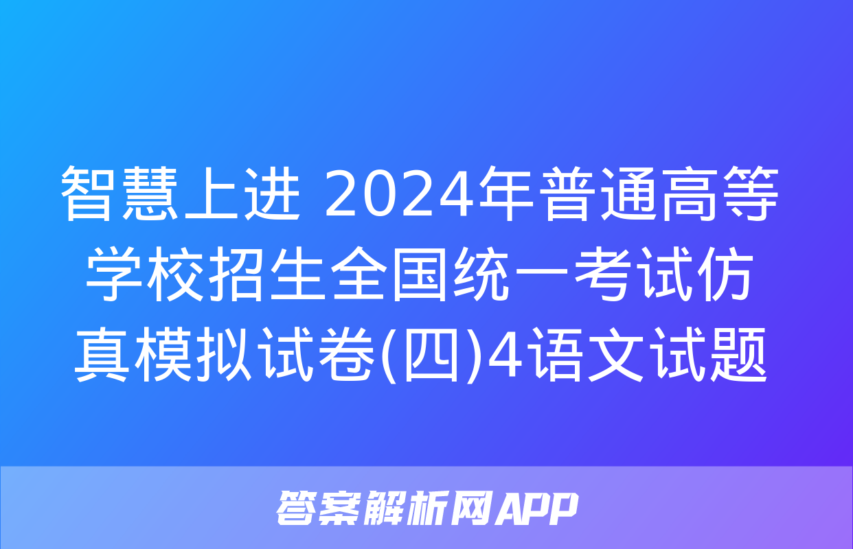 智慧上进 2024年普通高等学校招生全国统一考试仿真模拟试卷(四)4语文试题