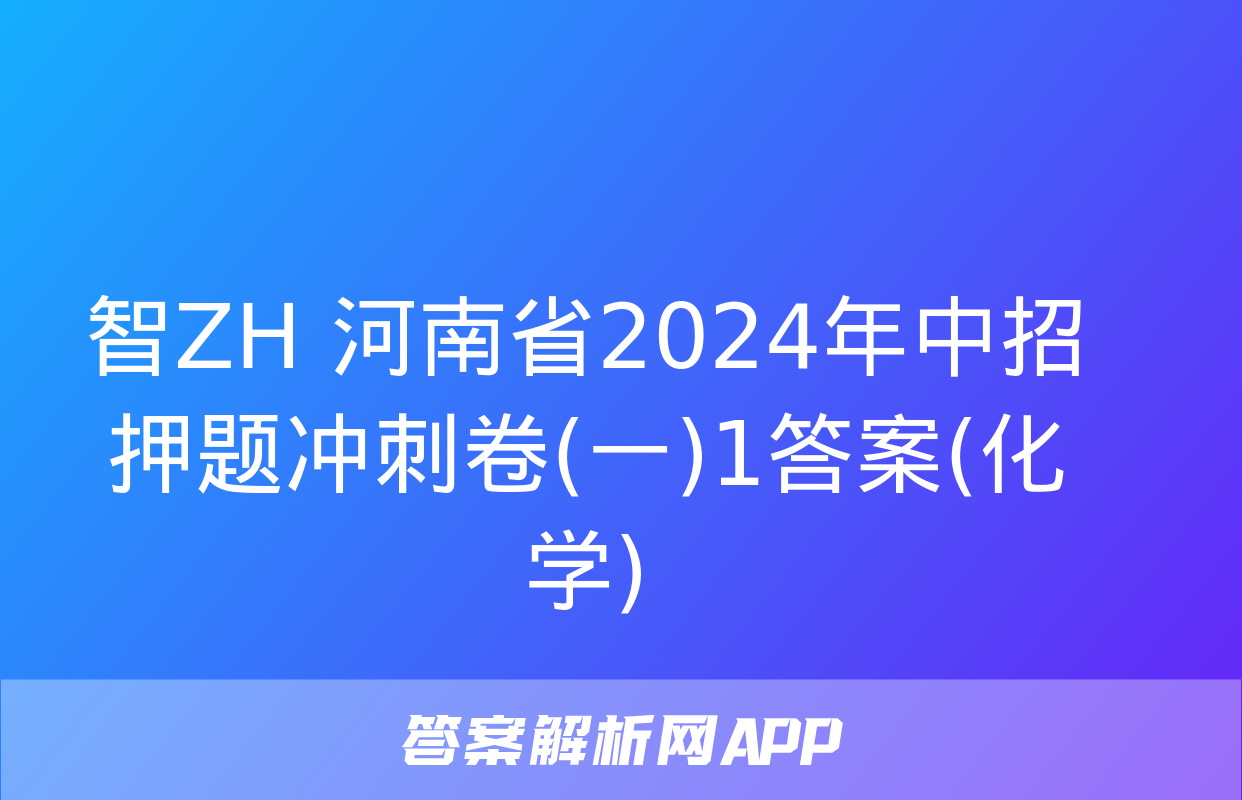 智ZH 河南省2024年中招押题冲刺卷(一)1答案(化学)