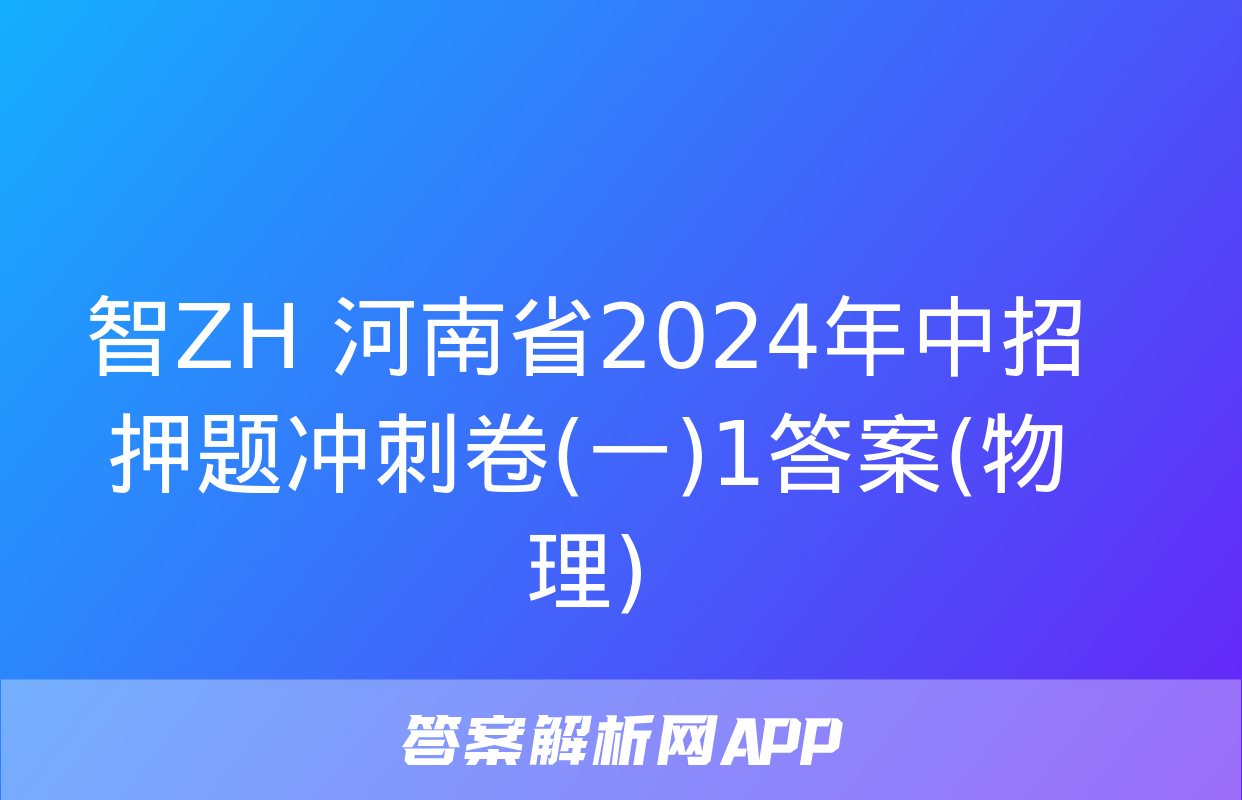 智ZH 河南省2024年中招押题冲刺卷(一)1答案(物理)