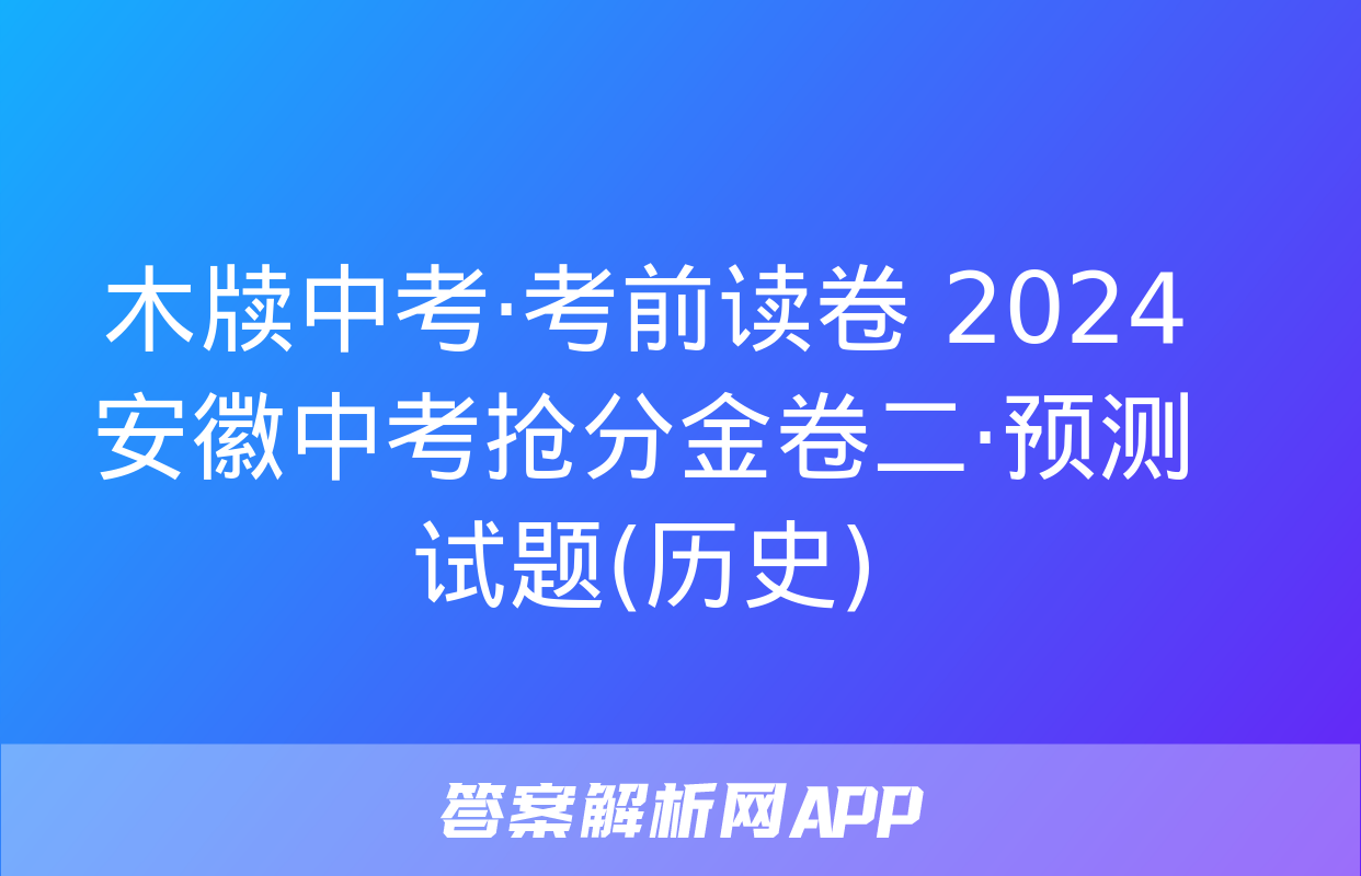 木牍中考·考前读卷 2024安徽中考抢分金卷二·预测试题(历史)