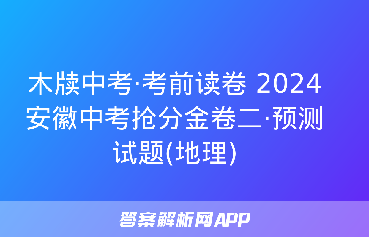 木牍中考·考前读卷 2024安徽中考抢分金卷二·预测试题(地理)