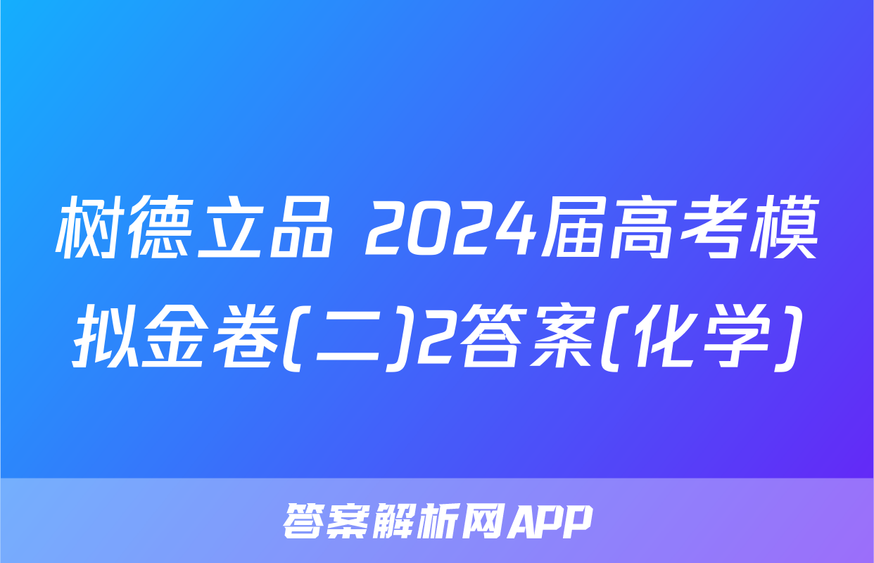 树德立品 2024届高考模拟金卷(二)2答案(化学)
