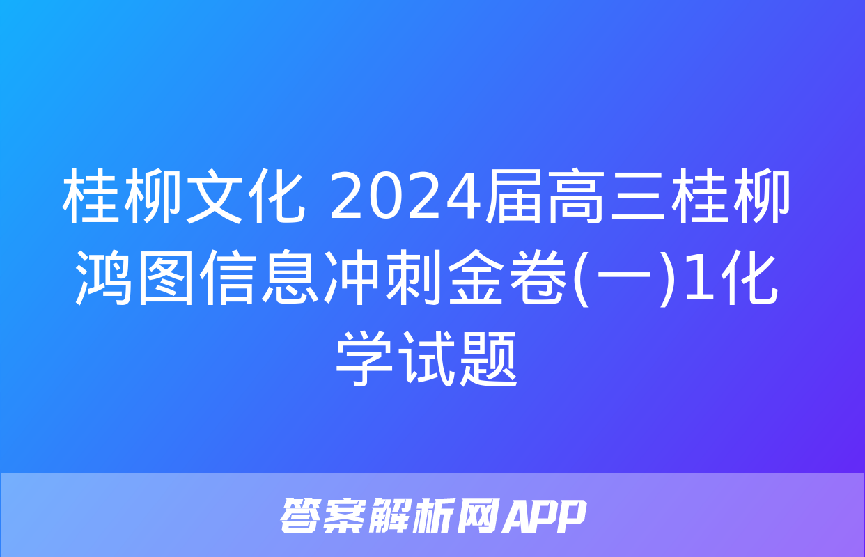 桂柳文化 2024届高三桂柳鸿图信息冲刺金卷(一)1化学试题