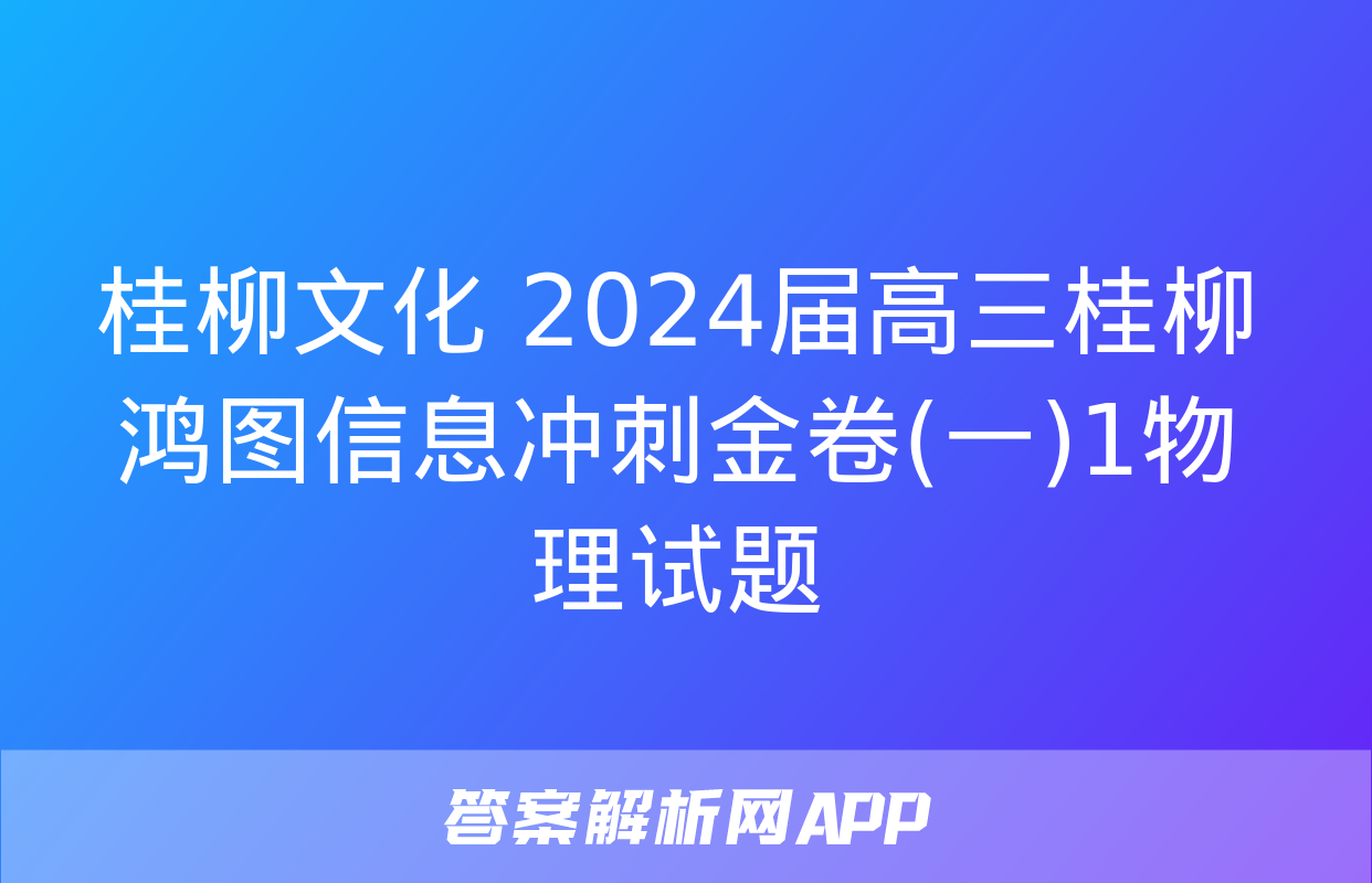 桂柳文化 2024届高三桂柳鸿图信息冲刺金卷(一)1物理试题