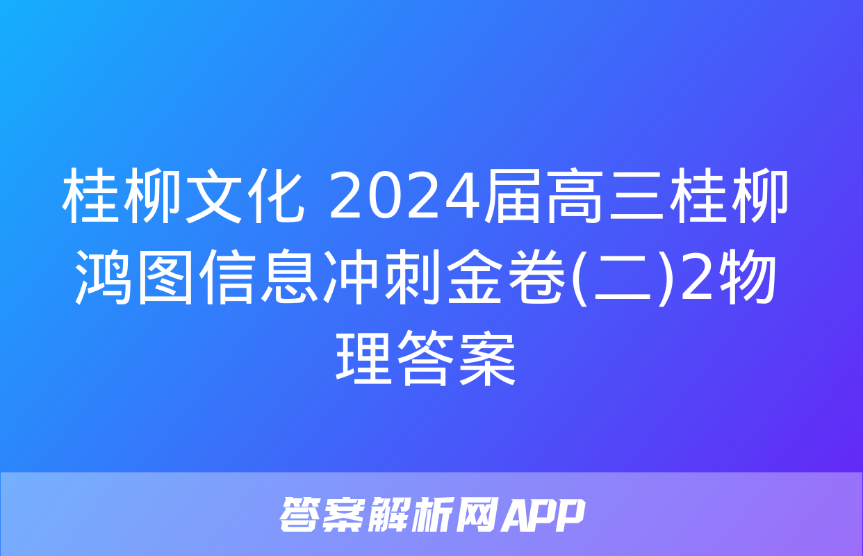 桂柳文化 2024届高三桂柳鸿图信息冲刺金卷(二)2物理答案