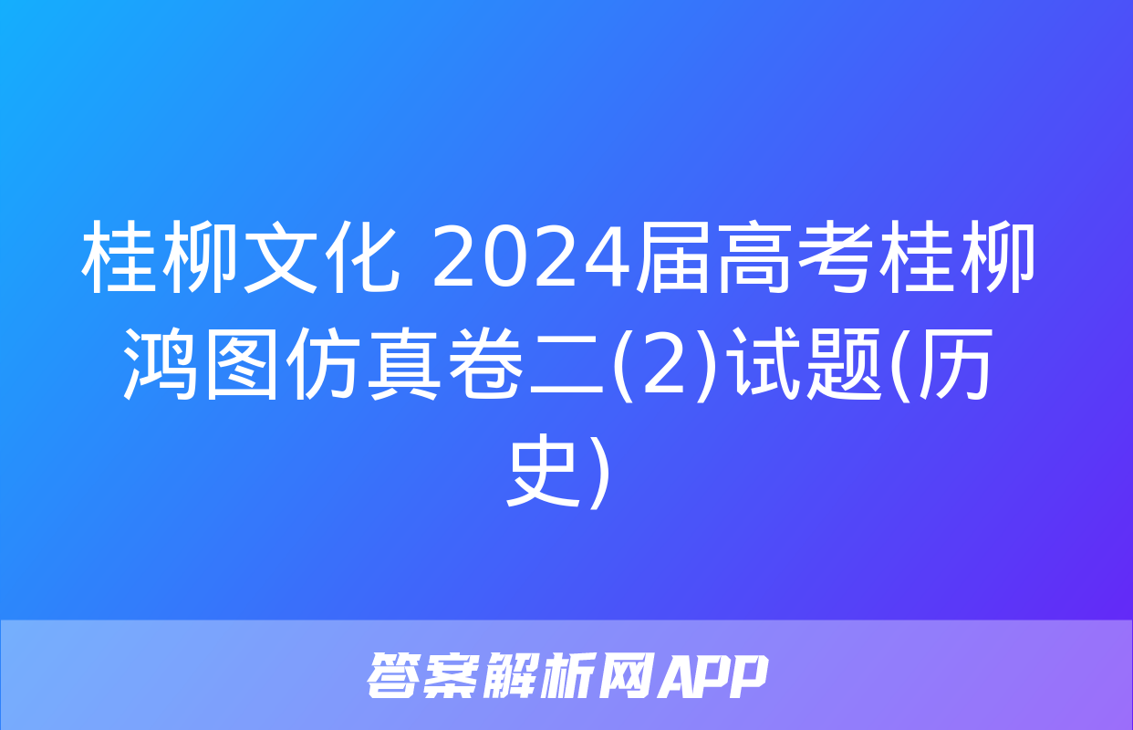 桂柳文化 2024届高考桂柳鸿图仿真卷二(2)试题(历史)