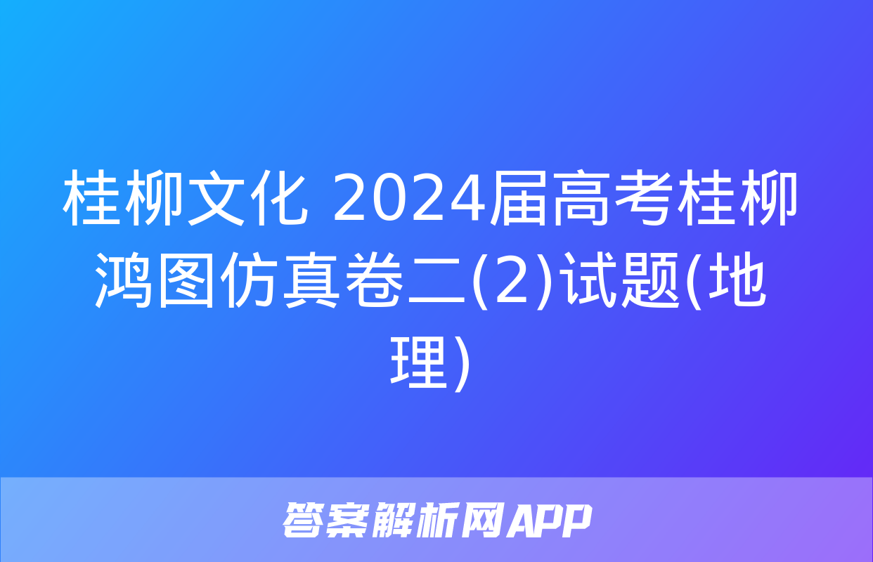 桂柳文化 2024届高考桂柳鸿图仿真卷二(2)试题(地理)