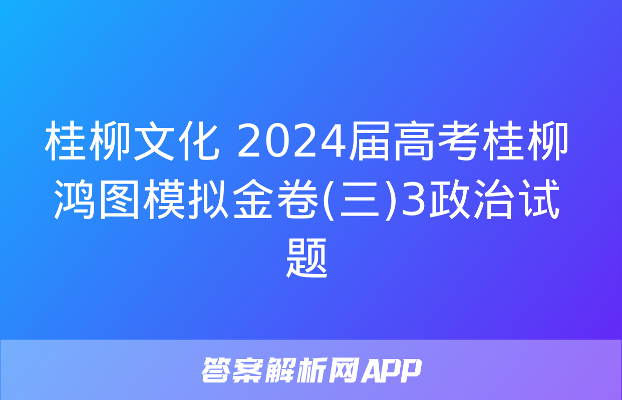 桂柳文化 2024届高考桂柳鸿图模拟金卷(三)3政治试题