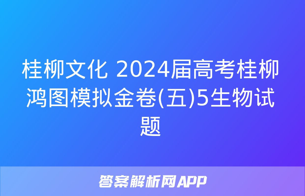 桂柳文化 2024届高考桂柳鸿图模拟金卷(五)5生物试题