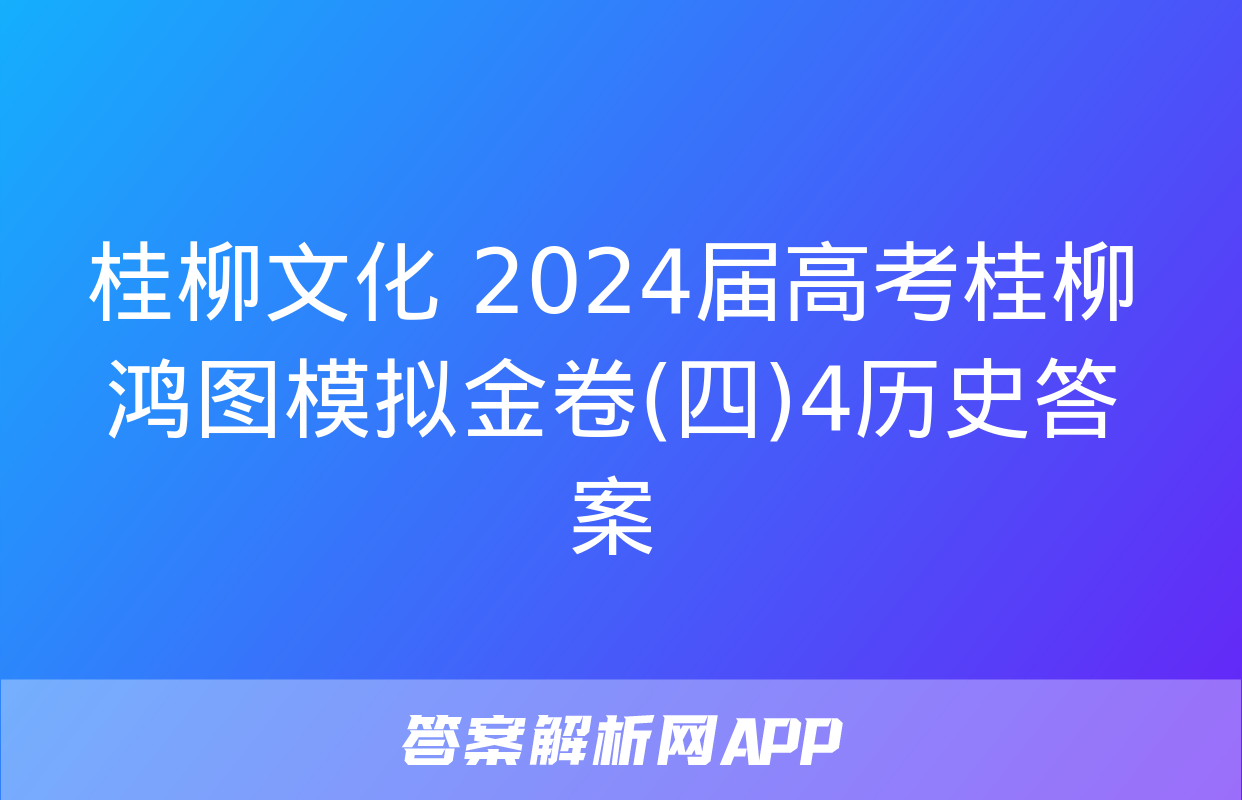 桂柳文化 2024届高考桂柳鸿图模拟金卷(四)4历史答案