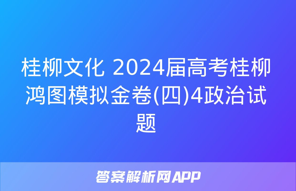 桂柳文化 2024届高考桂柳鸿图模拟金卷(四)4政治试题