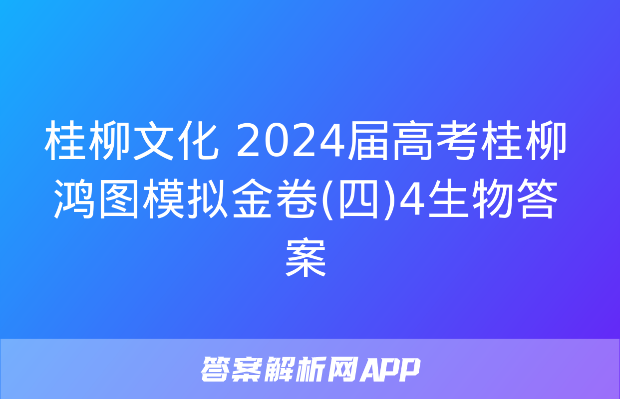 桂柳文化 2024届高考桂柳鸿图模拟金卷(四)4生物答案