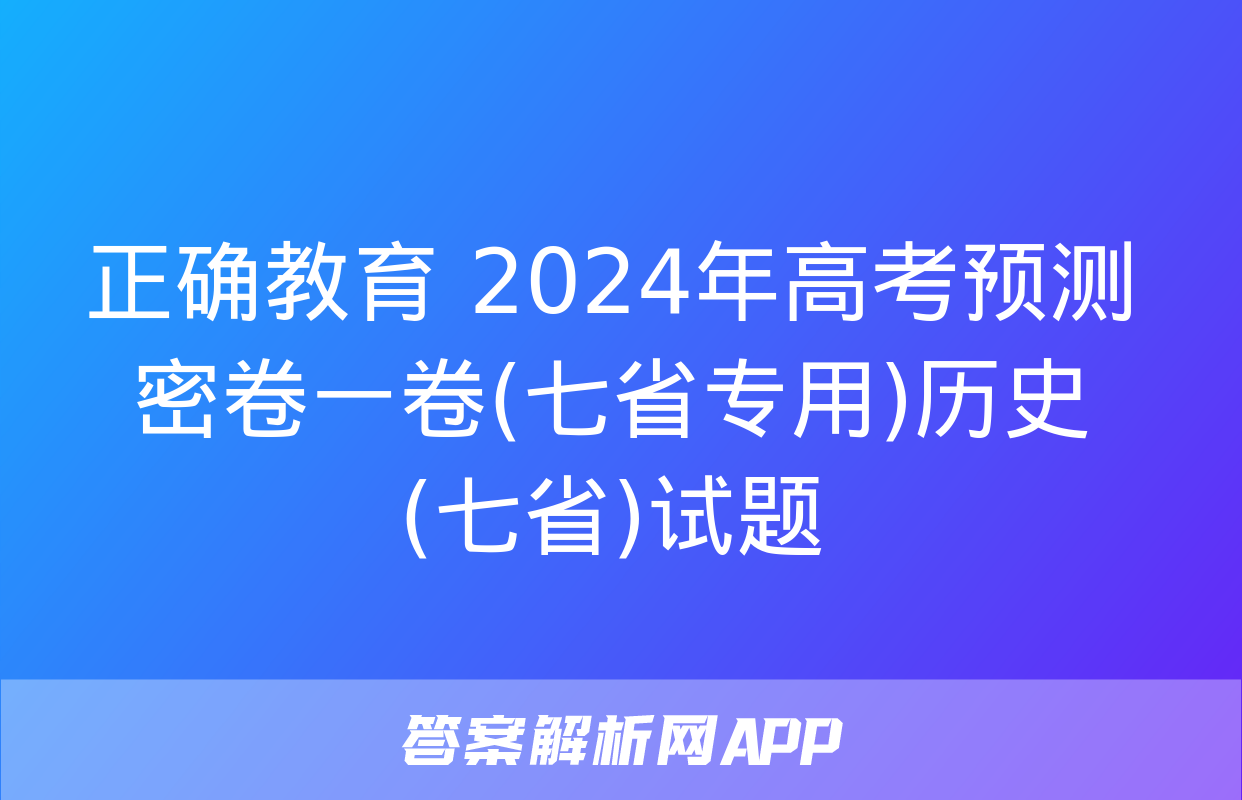 正确教育 2024年高考预测密卷一卷(七省专用)历史(七省)试题