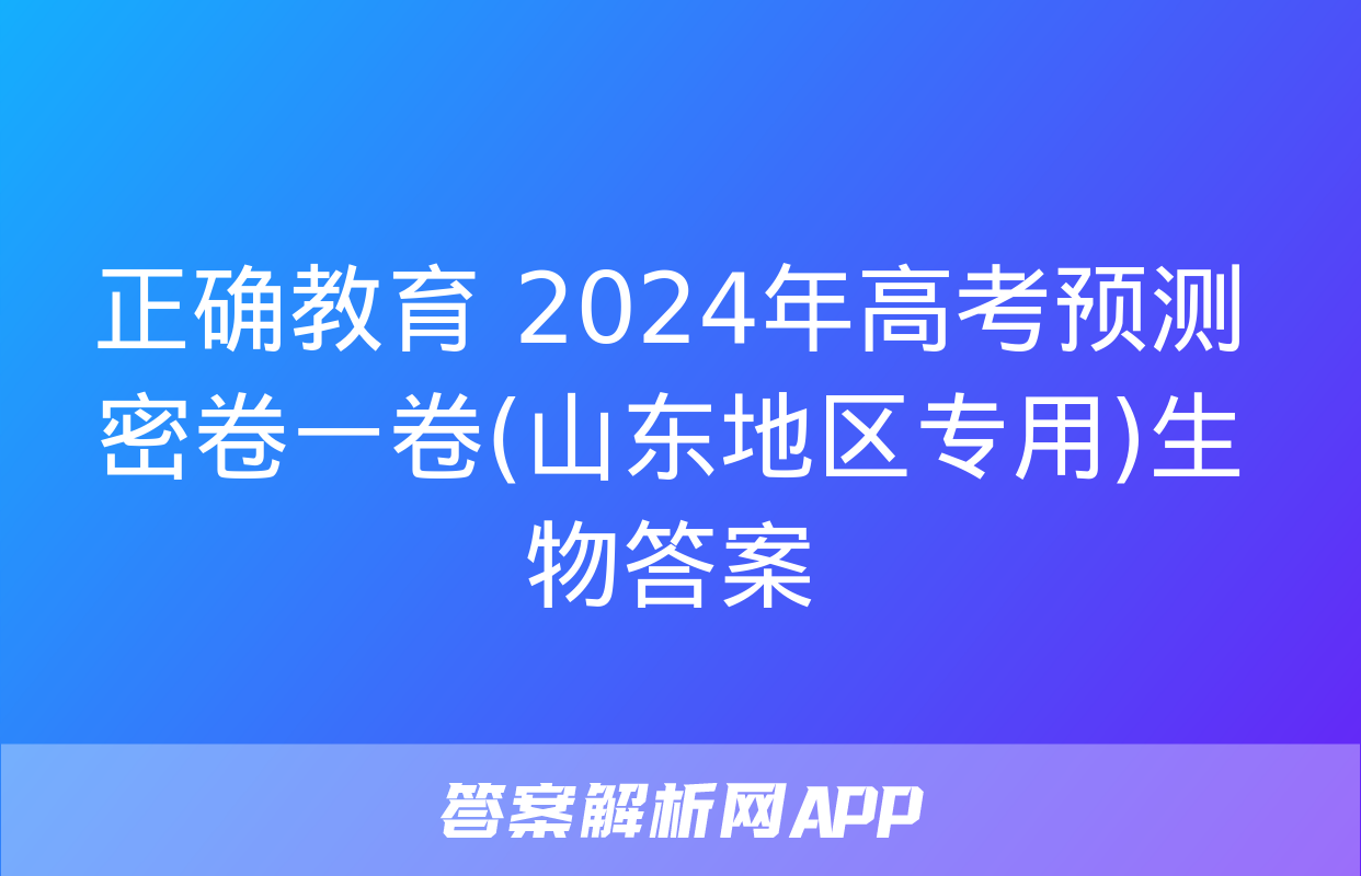 正确教育 2024年高考预测密卷一卷(山东地区专用)生物答案