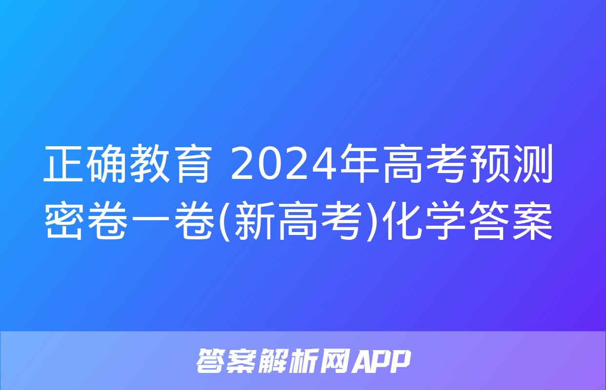 正确教育 2024年高考预测密卷一卷(新高考)化学答案