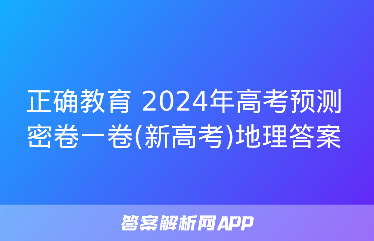 正确教育 2024年高考预测密卷一卷(新高考)地理答案