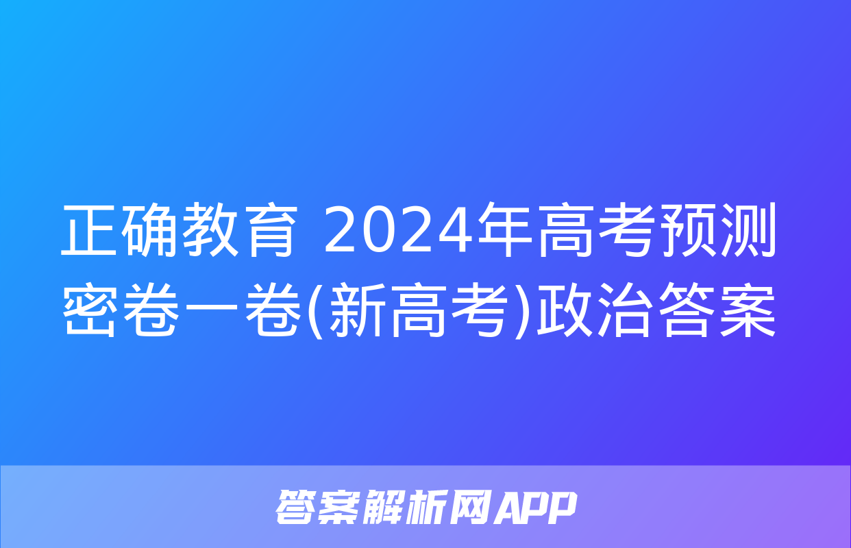 正确教育 2024年高考预测密卷一卷(新高考)政治答案