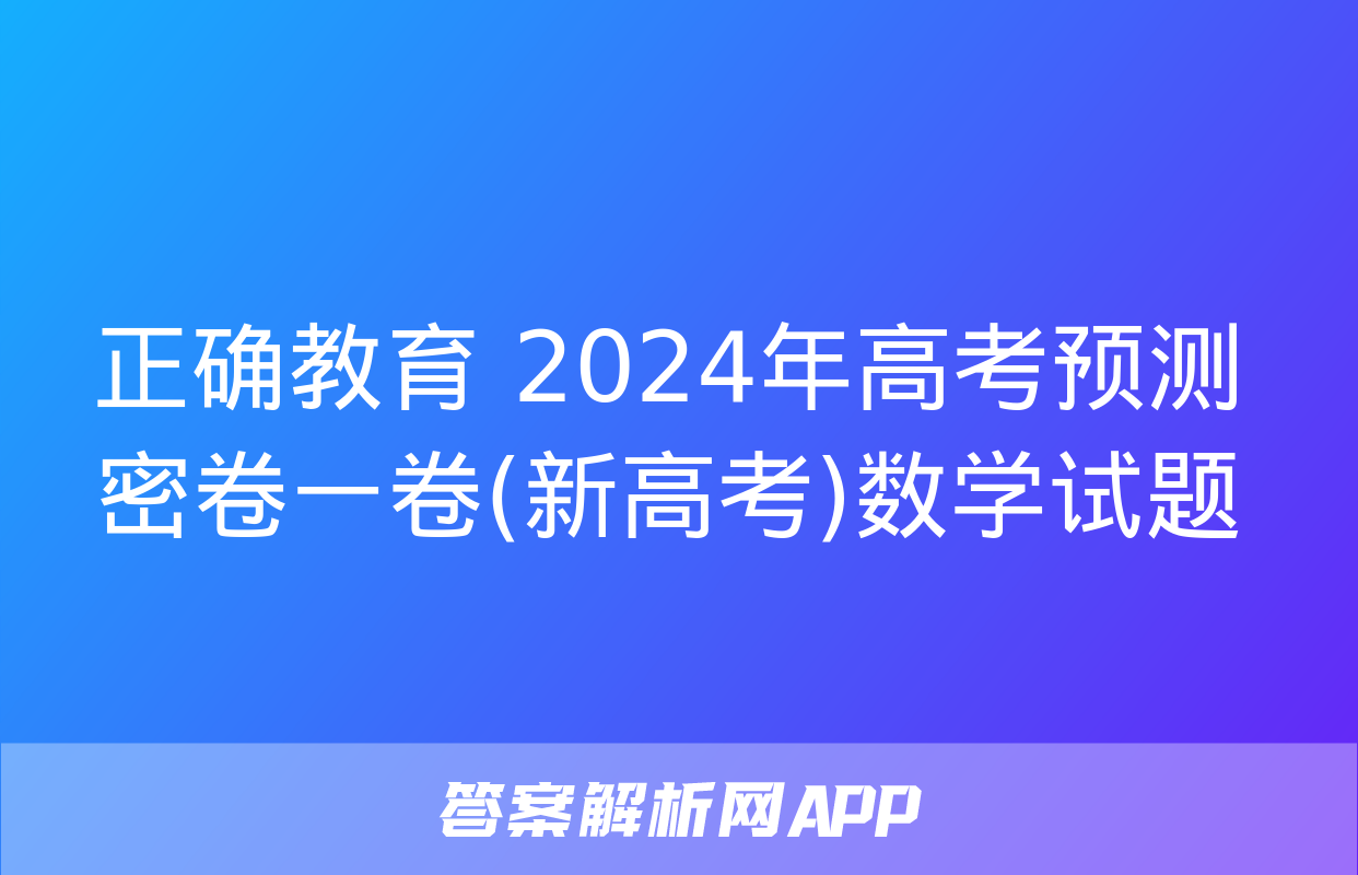 正确教育 2024年高考预测密卷一卷(新高考)数学试题