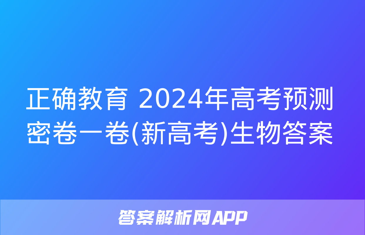 正确教育 2024年高考预测密卷一卷(新高考)生物答案