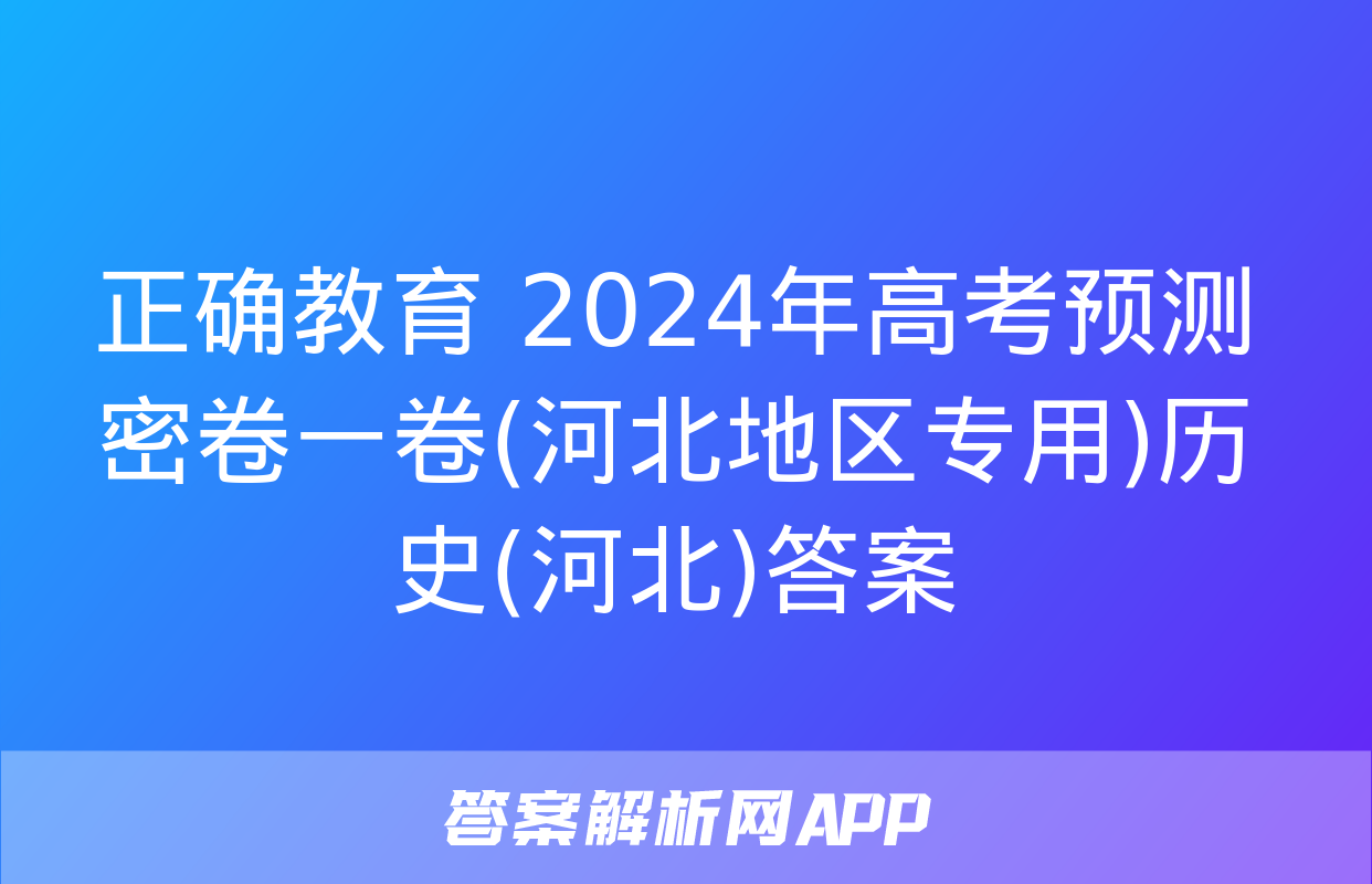 正确教育 2024年高考预测密卷一卷(河北地区专用)历史(河北)答案