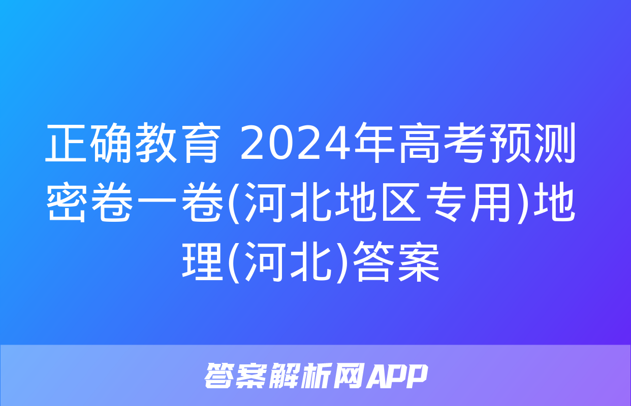 正确教育 2024年高考预测密卷一卷(河北地区专用)地理(河北)答案