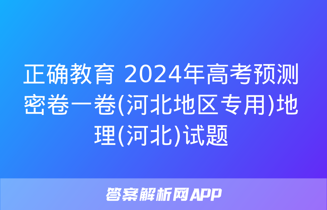 正确教育 2024年高考预测密卷一卷(河北地区专用)地理(河北)试题