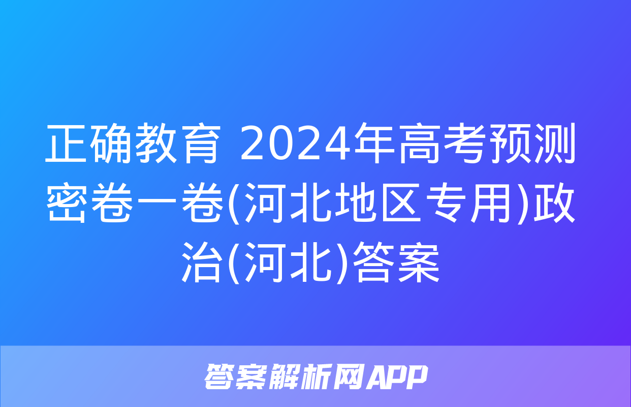 正确教育 2024年高考预测密卷一卷(河北地区专用)政治(河北)答案