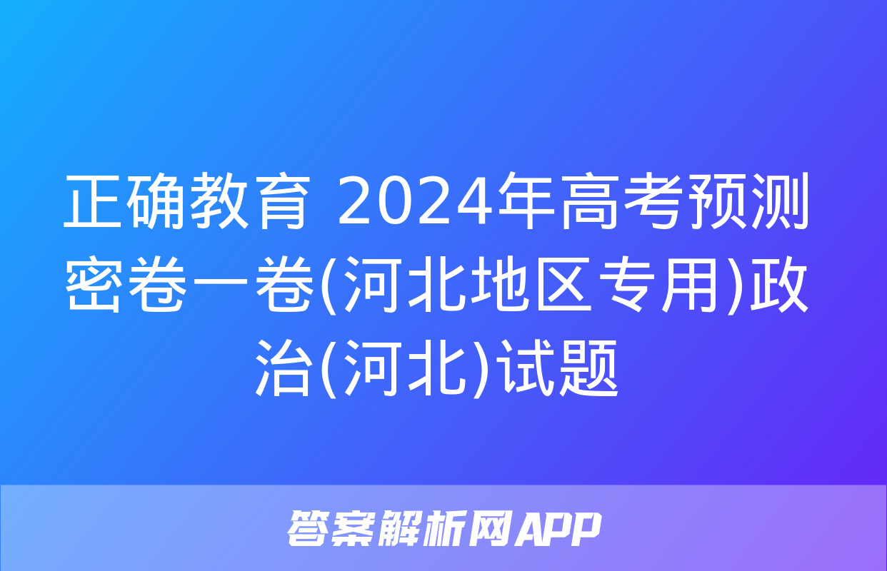 正确教育 2024年高考预测密卷一卷(河北地区专用)政治(河北)试题