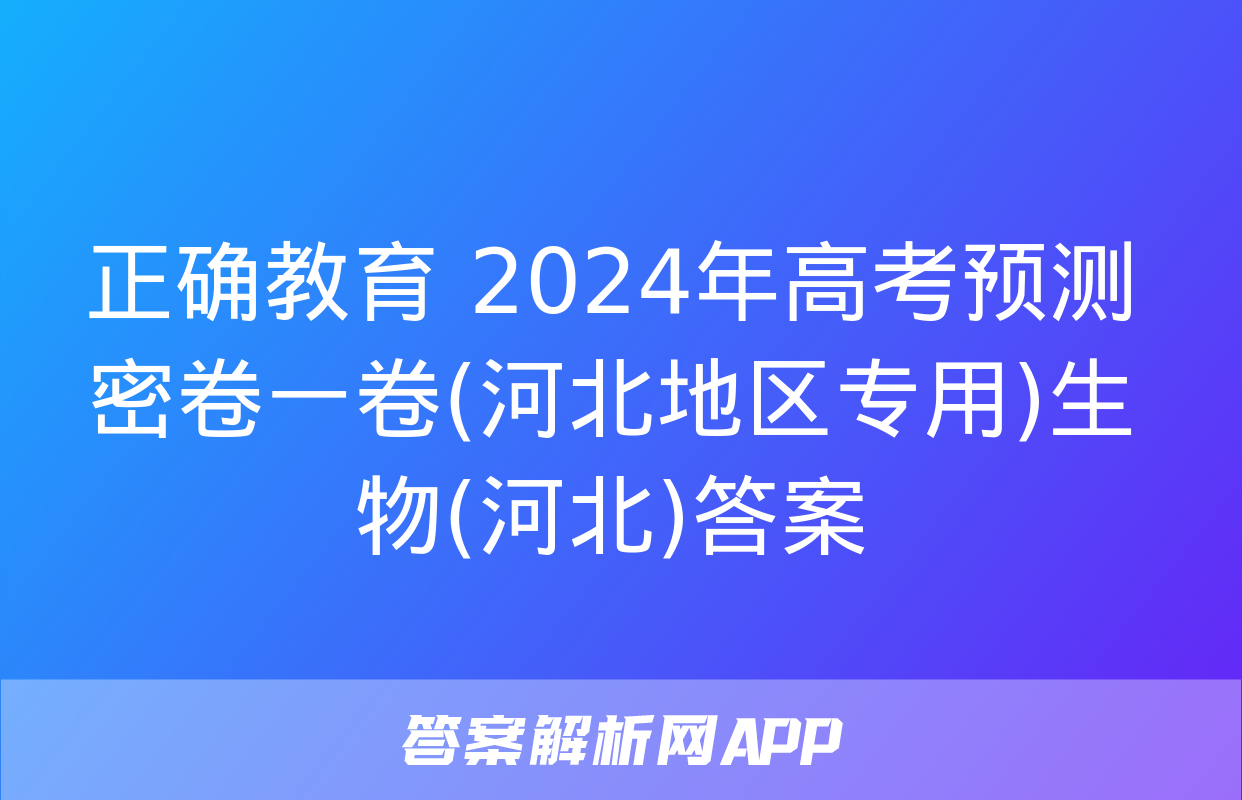 正确教育 2024年高考预测密卷一卷(河北地区专用)生物(河北)答案