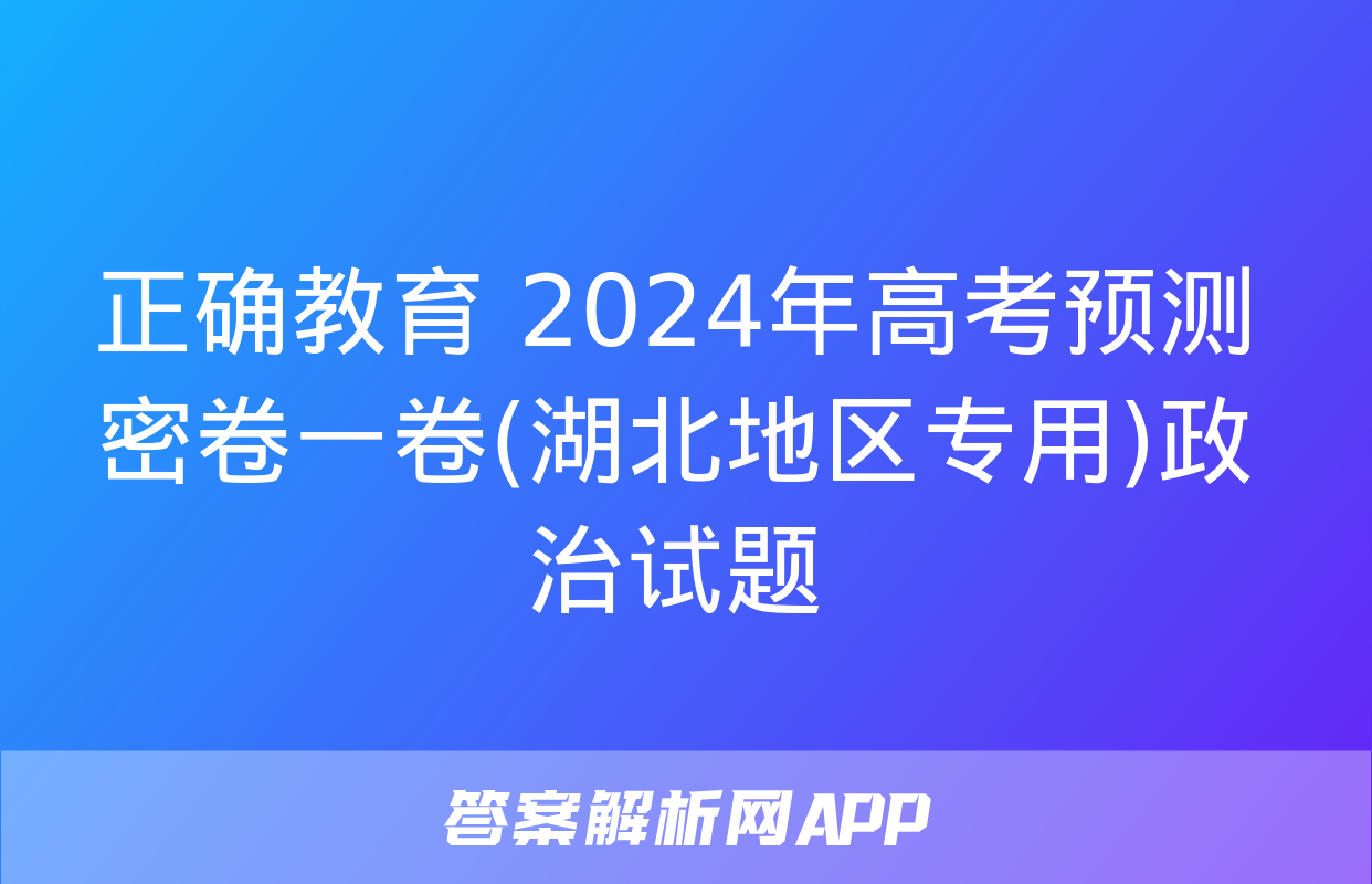 正确教育 2024年高考预测密卷一卷(湖北地区专用)政治试题