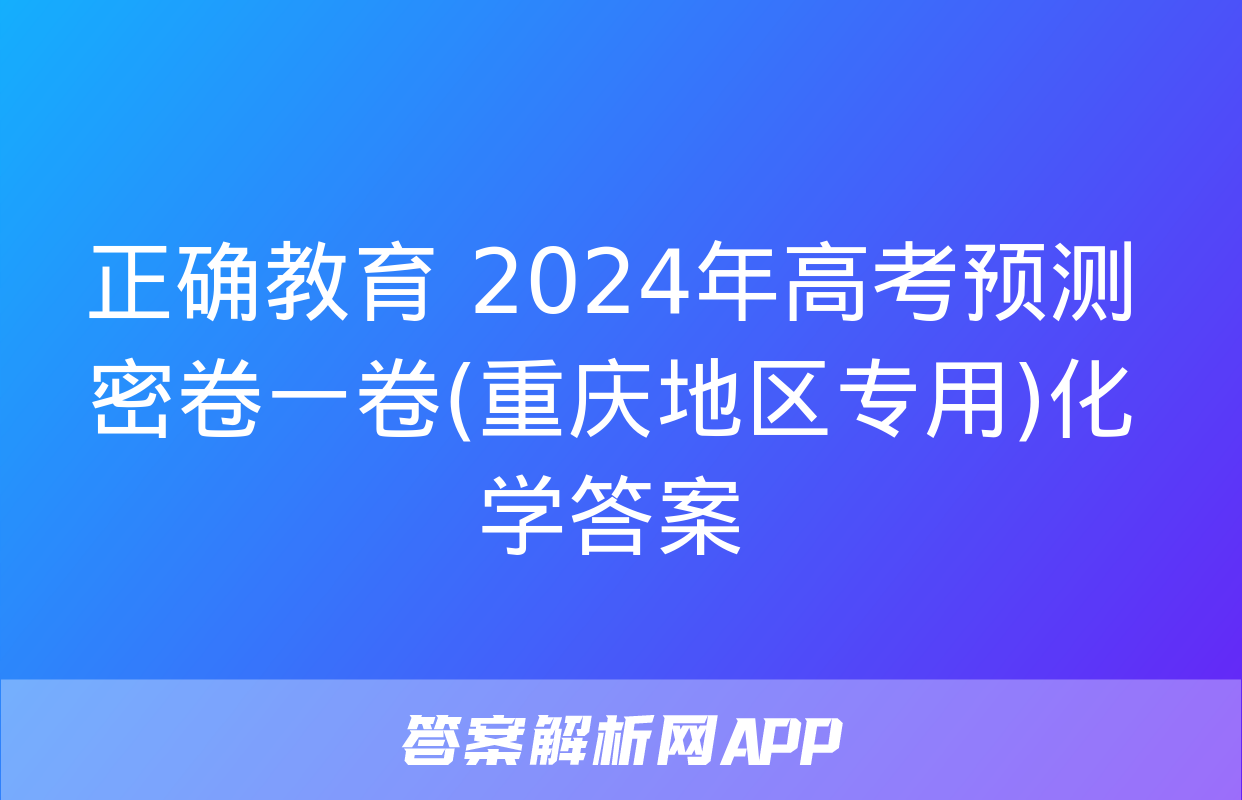 正确教育 2024年高考预测密卷一卷(重庆地区专用)化学答案