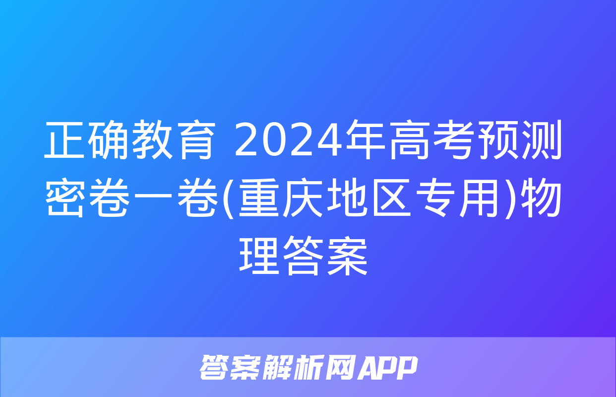 正确教育 2024年高考预测密卷一卷(重庆地区专用)物理答案