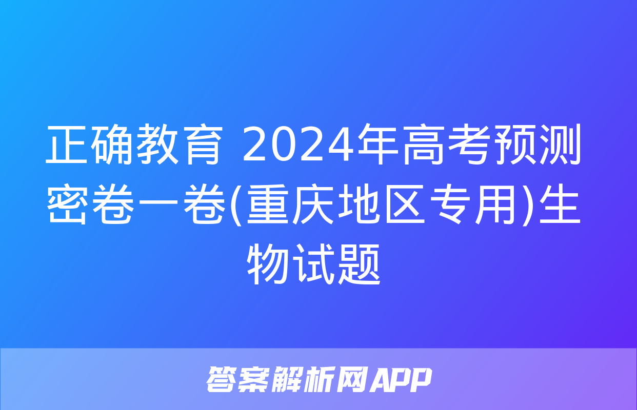 正确教育 2024年高考预测密卷一卷(重庆地区专用)生物试题