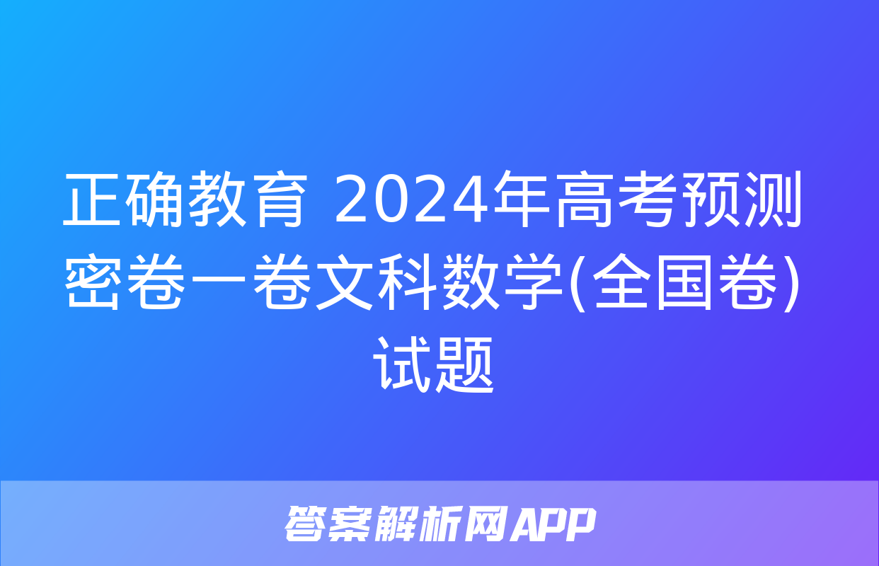 正确教育 2024年高考预测密卷一卷文科数学(全国卷)试题