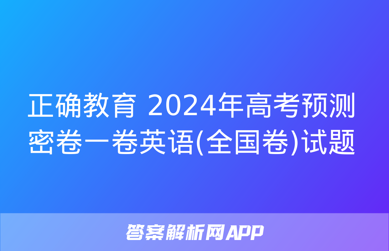 正确教育 2024年高考预测密卷一卷英语(全国卷)试题