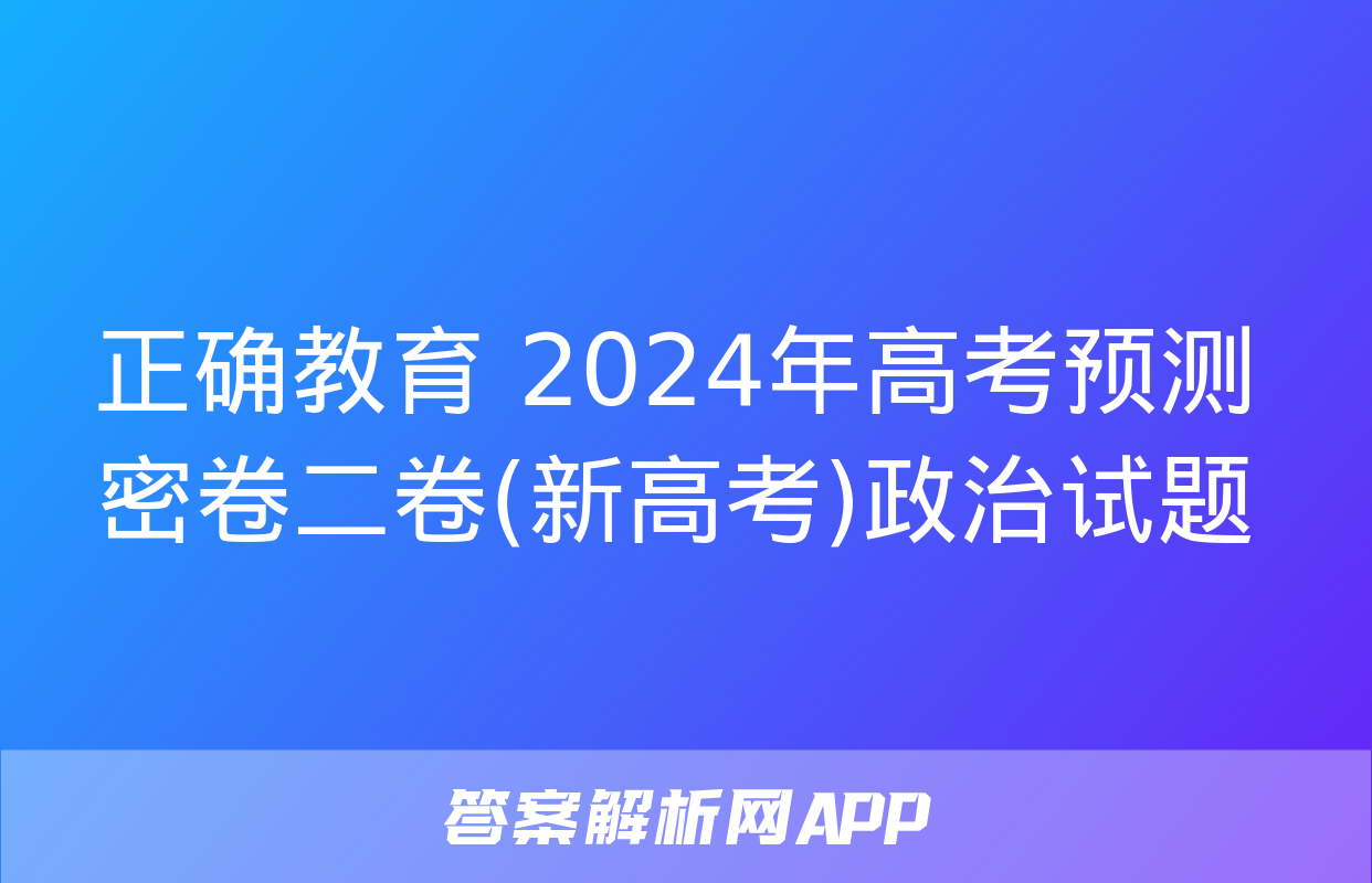 正确教育 2024年高考预测密卷二卷(新高考)政治试题