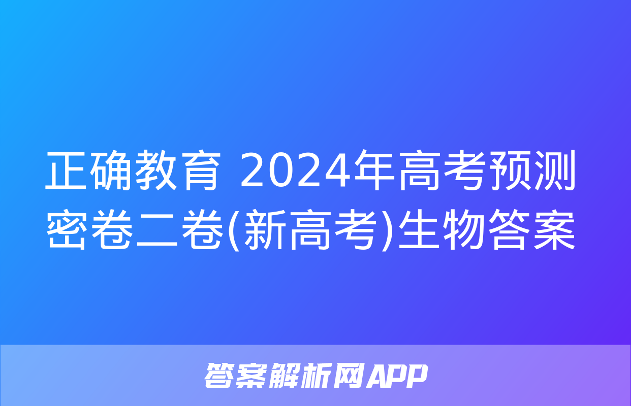 正确教育 2024年高考预测密卷二卷(新高考)生物答案