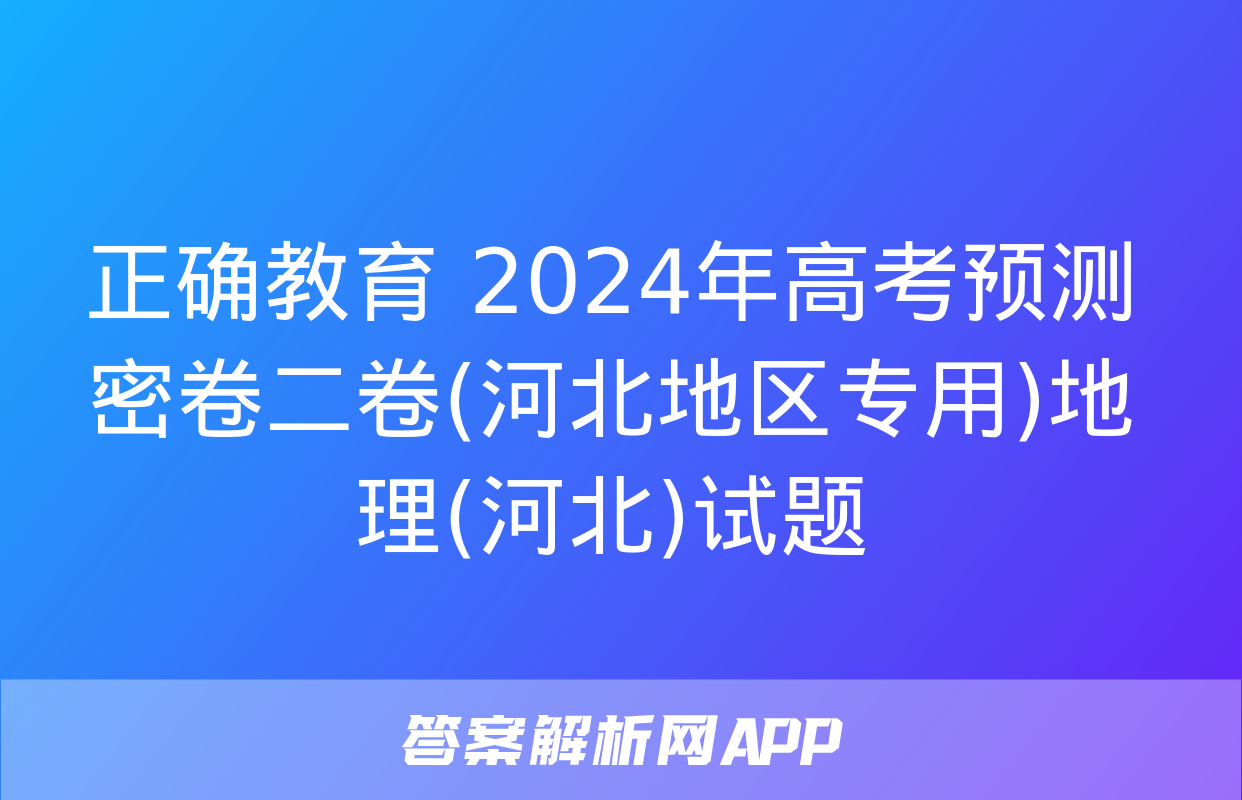 正确教育 2024年高考预测密卷二卷(河北地区专用)地理(河北)试题