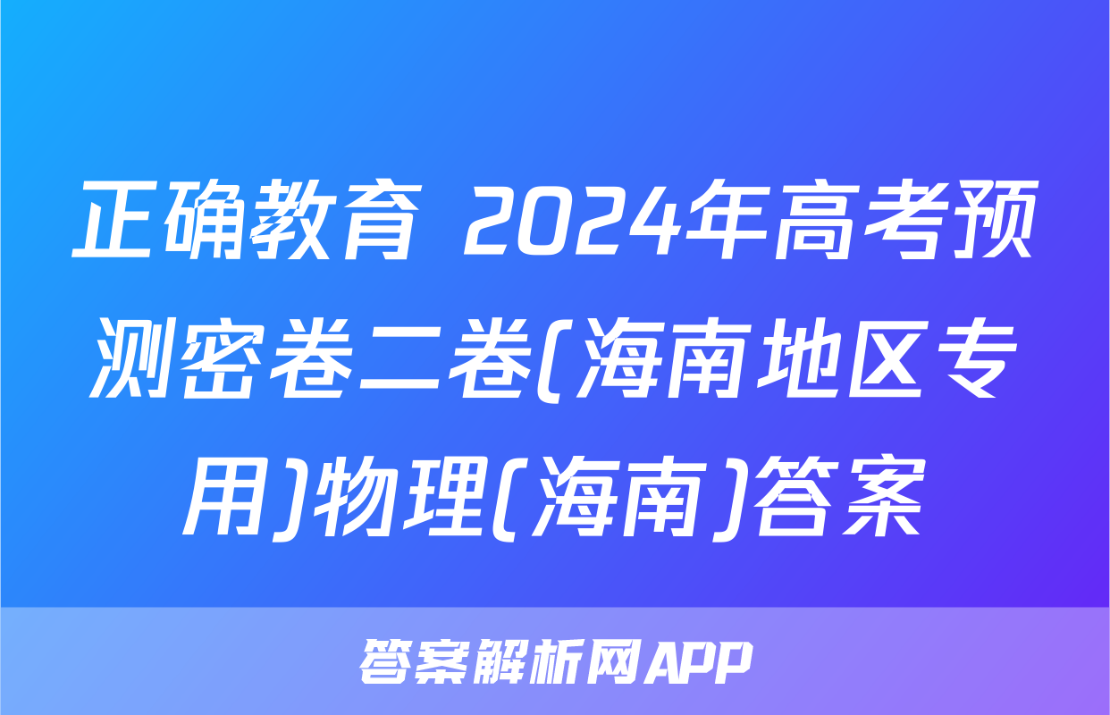 正确教育 2024年高考预测密卷二卷(海南地区专用)物理(海南)答案
