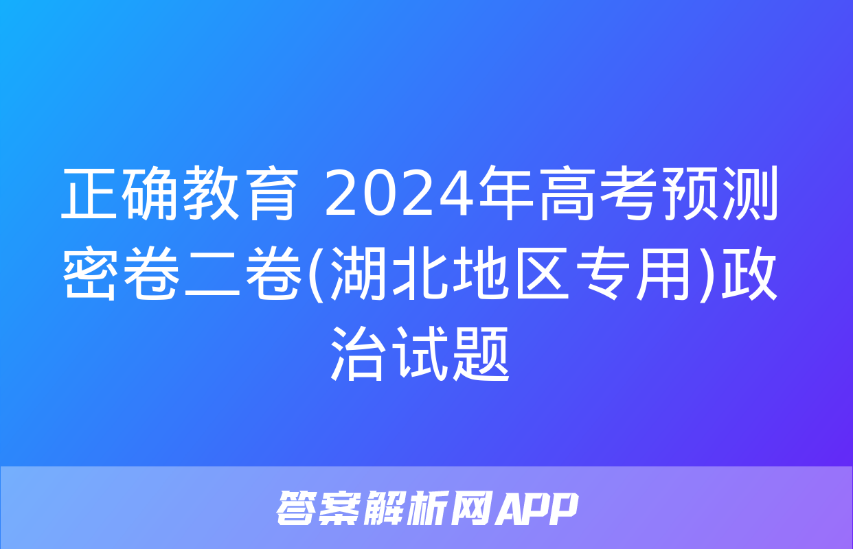 正确教育 2024年高考预测密卷二卷(湖北地区专用)政治试题