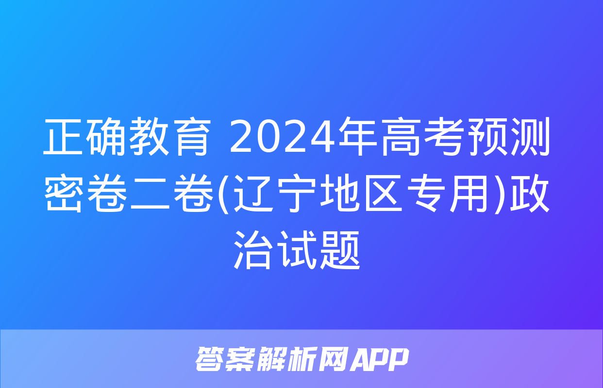 正确教育 2024年高考预测密卷二卷(辽宁地区专用)政治试题